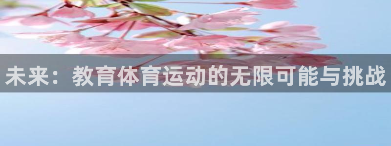 千亿国际官方正版app官网:未来:教育体育运动的无限可能与挑