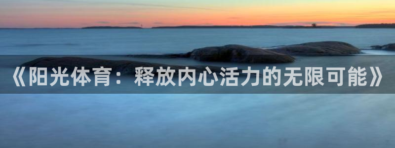 千亿国际官方正版app官方:《阳光体育:释放内心活力的无限可