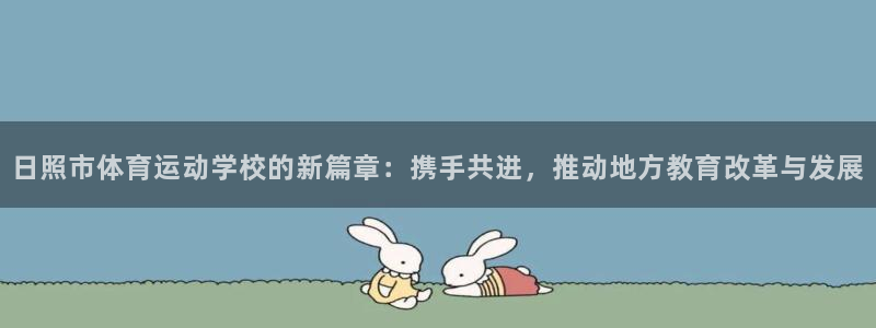 千亿国际官网下载娱乐:日照市体育运动学校的新篇章:携手共进,